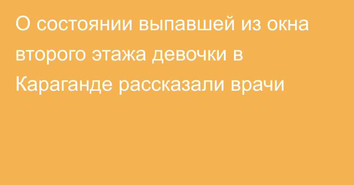 О состоянии выпавшей из окна второго этажа девочки в Караганде рассказали врачи