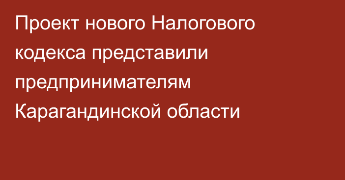 Проект нового Налогового кодекса представили предпринимателям Карагандинской области