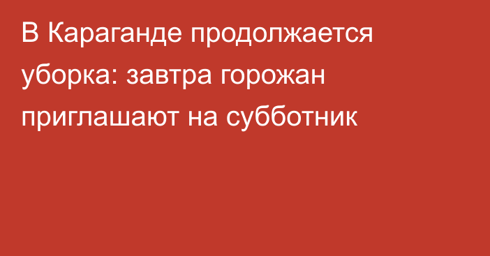 В Караганде продолжается уборка: завтра горожан приглашают на субботник