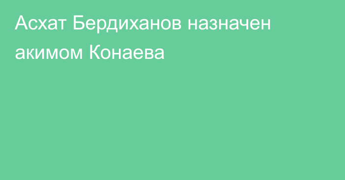 Асхат Бердиханов назначен акимом Конаева