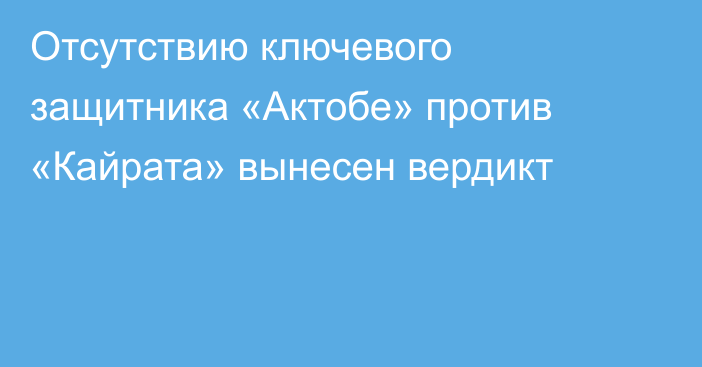 Отсутствию ключевого защитника «Актобе» против «Кайрата» вынесен вердикт