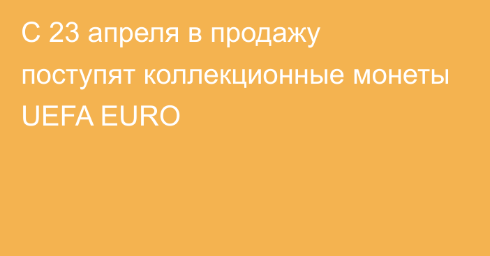 С 23 апреля в продажу поступят коллекционные монеты UEFA EURO