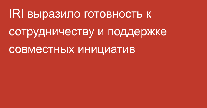 IRI выразило готовность к сотрудничеству и поддержке совместных инициатив