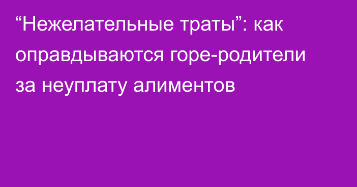 “Нежелательные траты”: как оправдываются горе-родители за неуплату алиментов