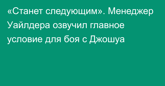 «Станет следующим». Менеджер Уайлдера озвучил главное условие для боя с Джошуа