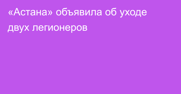 «Астана» объявила об уходе двух легионеров