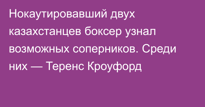 Нокаутировавший двух казахстанцев боксер узнал возможных соперников. Среди них — Теренс Кроуфорд