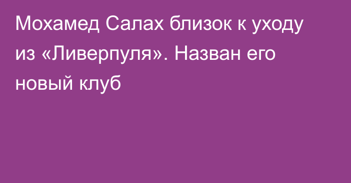 Мохамед Салах близок к уходу из «Ливерпуля». Назван его новый клуб