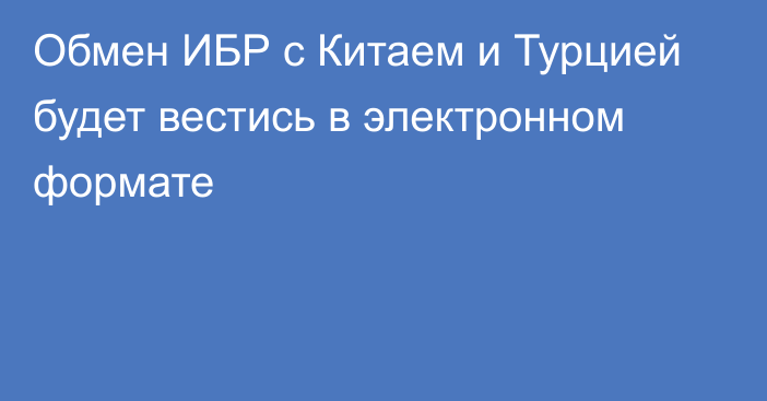 Обмен ИБР с Китаем и Турцией будет вестись в электронном формате