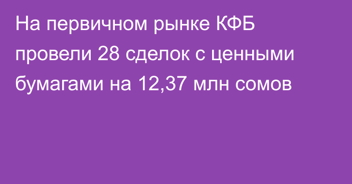 На первичном рынке КФБ провели 28 сделок с ценными бумагами на 12,37 млн сомов