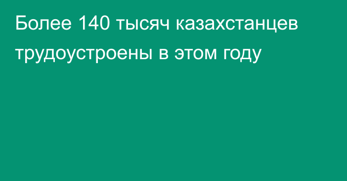 Более 140 тысяч казахстанцев трудоустроены в этом году