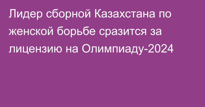 Лидер сборной Казахстана по женской борьбе сразится за лицензию на Олимпиаду-2024