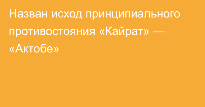 Назван исход принципиального противостояния «Кайрат» — «Актобе»