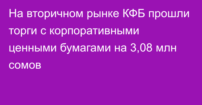 На вторичном рынке КФБ прошли торги с корпоративными ценными бумагами на 3,08 млн сомов