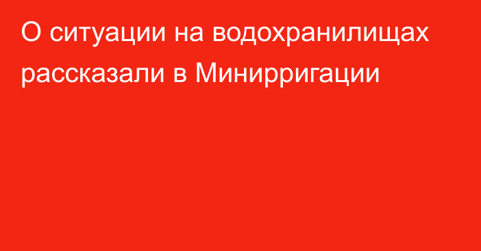 О ситуации на водохранилищах рассказали в Минирригации