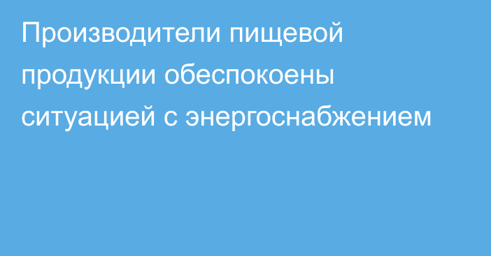 Производители пищевой продукции обеспокоены ситуацией с энергоснабжением