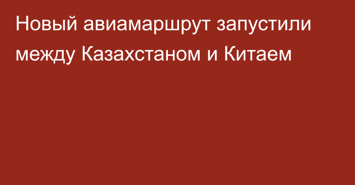 Новый авиамаршрут запустили между Казахстаном и Китаем