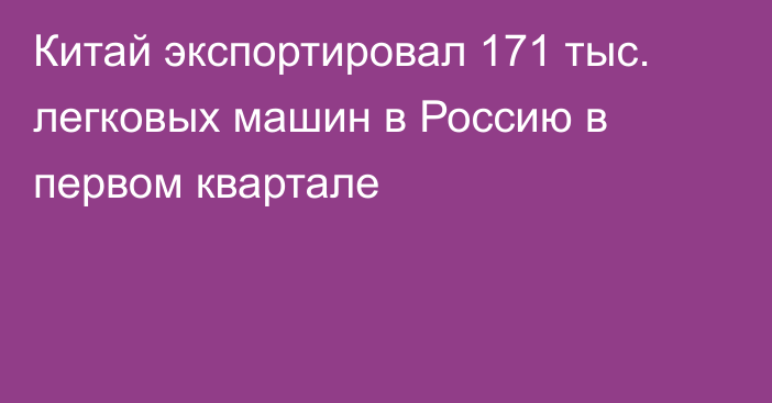 Китай экспортировал 171 тыс. легковых машин в Россию в первом квартале