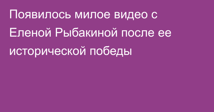 Появилось милое видео с Еленой Рыбакиной после ее исторической победы