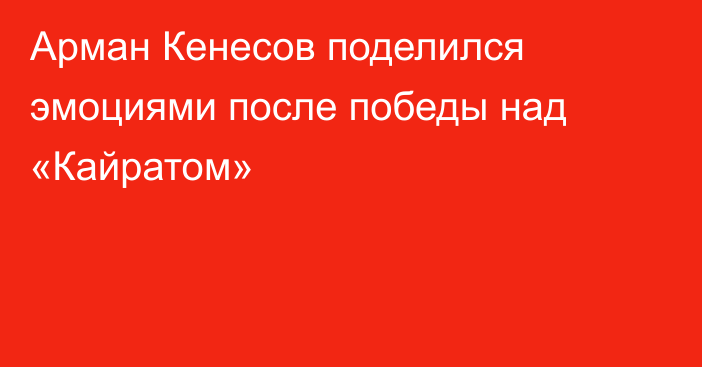 Арман Кенесов поделился эмоциями после победы над «Кайратом»