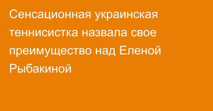 Сенсационная украинская теннисистка назвала свое преимущество над Еленой Рыбакиной