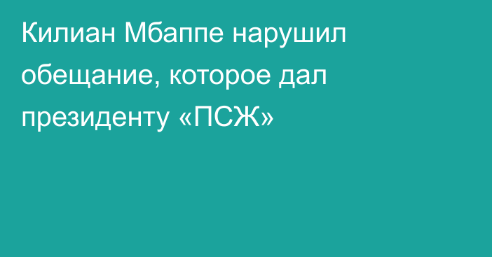 Килиан Мбаппе нарушил обещание, которое дал президенту «ПСЖ»