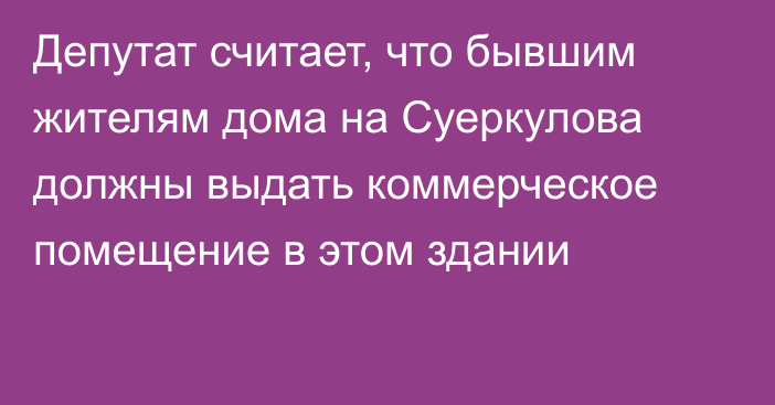 Депутат считает, что бывшим жителям дома на Суеркулова должны выдать коммерческое помещение в этом здании