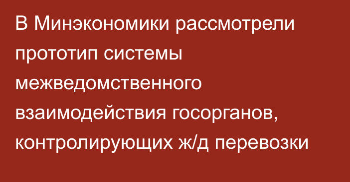 В Минэкономики рассмотрели прототип системы межведомственного взаимодействия госорганов, контролирующих ж/д перевозки