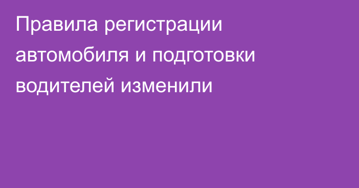 Правила регистрации автомобиля и подготовки водителей изменили