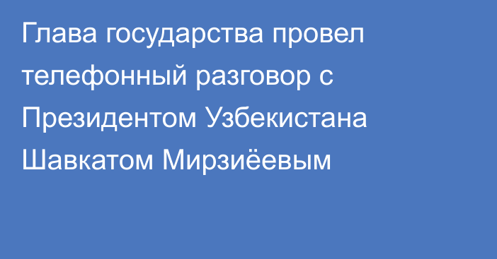 Глава государства провел телефонный разговор с Президентом Узбекистана Шавкатом Мирзиёевым