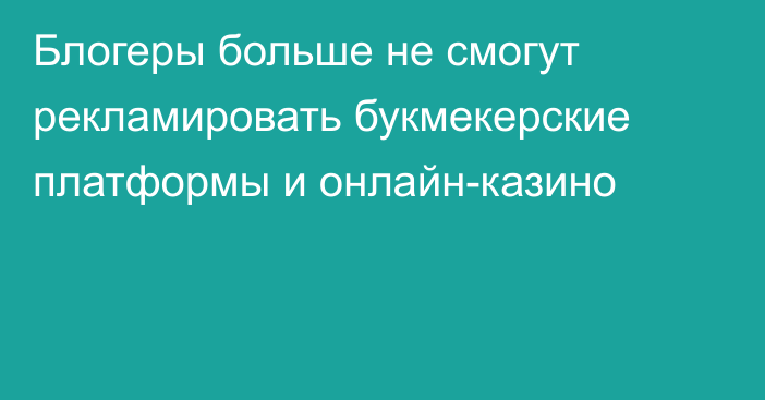 Блогеры больше не смогут рекламировать букмекерские платформы и онлайн-казино