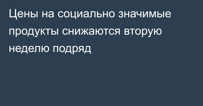 Цены на социально значимые продукты снижаются вторую неделю подряд