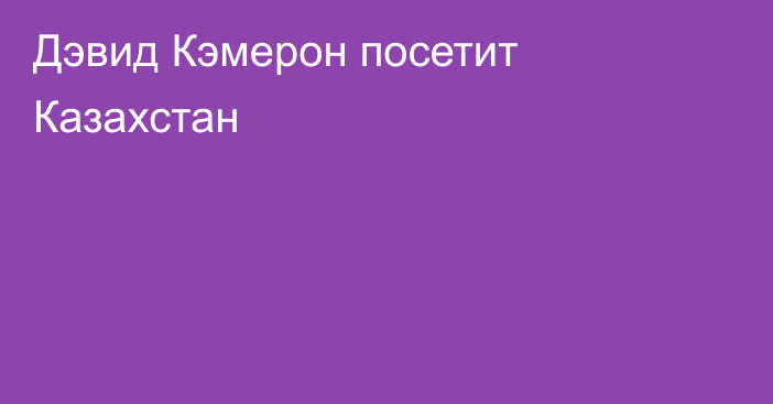 Дэвид Кэмерон посетит Казахстан