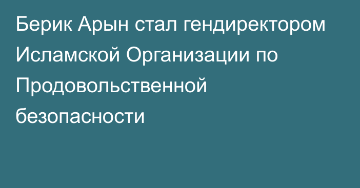 Берик Арын стал гендиректором Исламской Организации по Продовольственной безопасности