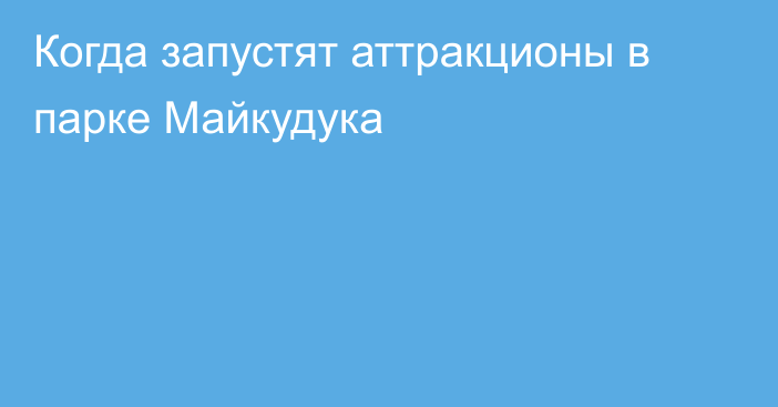 Когда запустят аттракционы в парке Майкудука