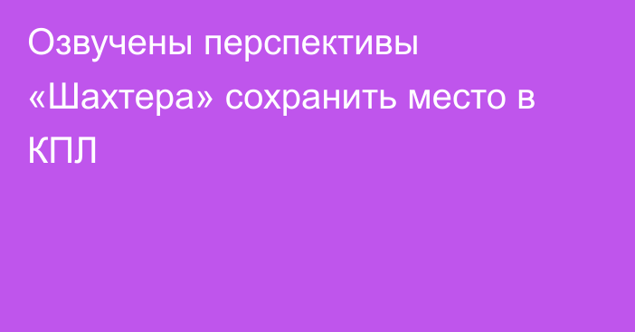 Озвучены перспективы «Шахтера» сохранить место в КПЛ