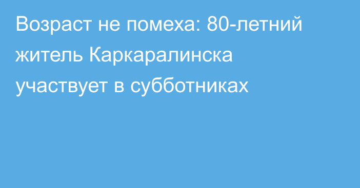 Возраст не помеха: 80-летний житель Каркаралинска участвует в субботниках