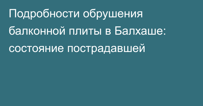 Подробности обрушения балконной плиты в Балхаше: состояние пострадавшей