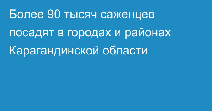 Более 90 тысяч саженцев посадят  в городах и районах Карагандинской области