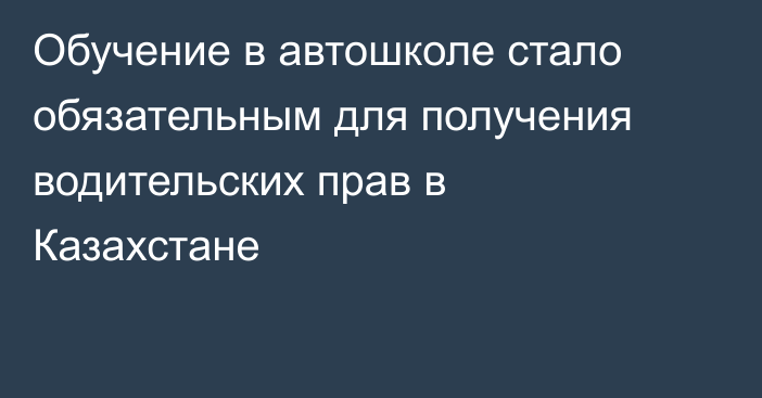 Обучение в автошколе стало обязательным для получения водительских прав в Казахстане