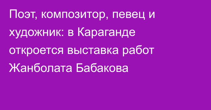 Поэт, композитор, певец и художник: в Караганде откроется выставка работ Жанболата Бабакова