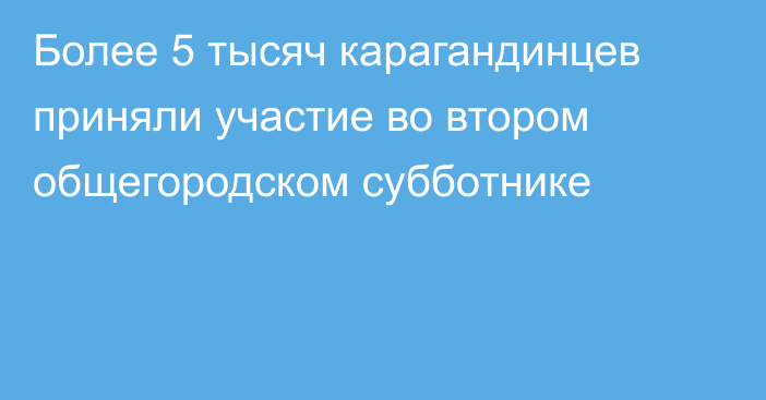 Более 5 тысяч карагандинцев приняли участие во втором общегородском субботнике