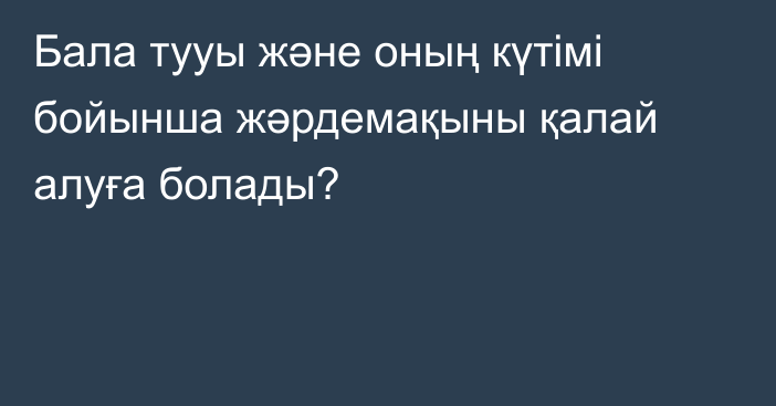 Бала тууы және оның күтімі бойынша жәрдемақыны қалай алуға болады?