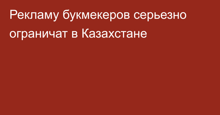 Рекламу букмекеров серьезно ограничат в Казахстане