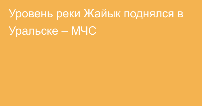 Уровень реки Жайык поднялся в Уральске – МЧС