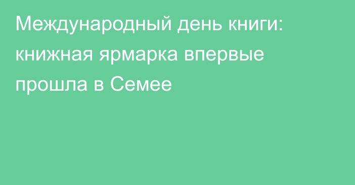 Международный день книги: книжная ярмарка впервые прошла в Семее