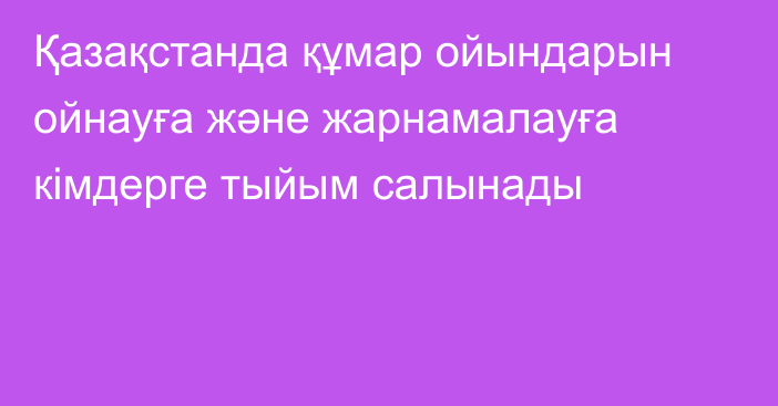 Қазақстанда құмар ойындарын ойнауға және жарнамалауға кімдерге тыйым салынады