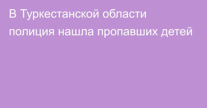 В Туркестанской области полиция нашла пропавших детей