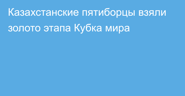 Казахстанские пятиборцы взяли золото этапа Кубка мира