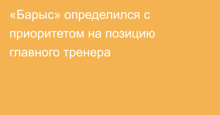 «Барыс» определился с приоритетом на позицию главного тренера